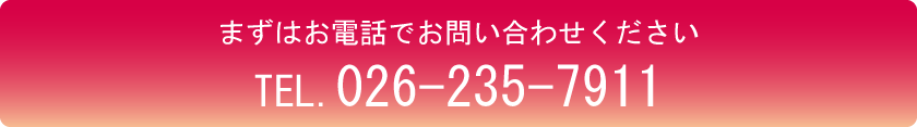 まずはお電話でお問い合わせください TEL.026-235-7911